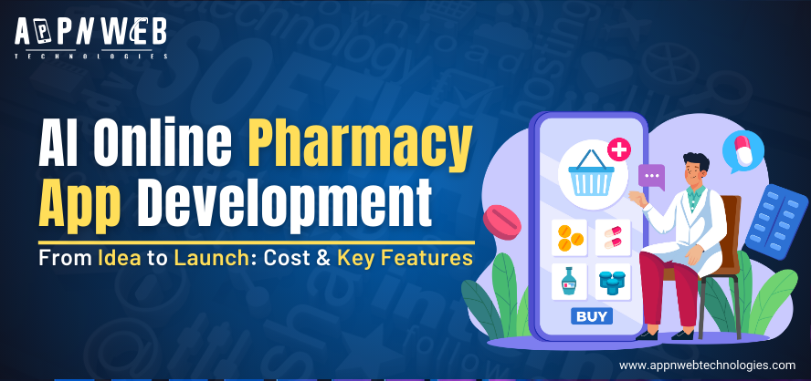 From Idea to Launch: AI Online Pharmacy App Development Cost & Key Features